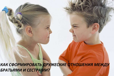 КАК СФОРМИРОВАТЬ ДРУЖЕСКИЕ ОТНОШЕНИЯ МЕЖДУ БРАТЬЯМИ И СЕСТРАМИ?