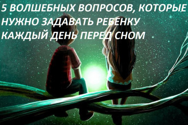 5 ВОЛШЕБНЫХ ВОПРОСОВ, КОТОРЫЕ НУЖНО ЗАДАВАТЬ РЕБЕНКУ КАЖДЫЙ ДЕНЬ ПЕРЕД СНОМ